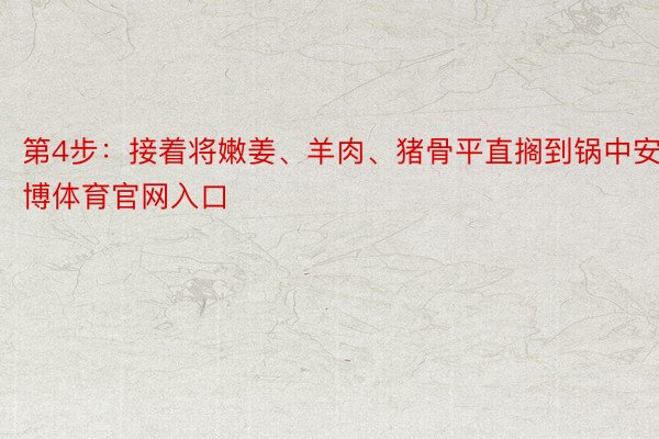 第4步：接着将嫩姜、羊肉、猪骨平直搁到锅中安博体育官网入口