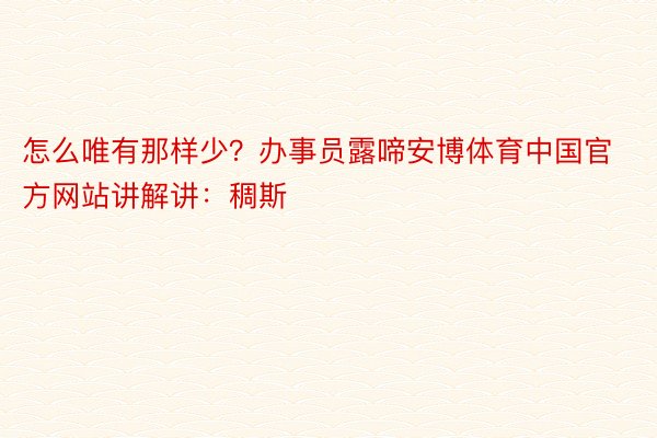 怎么唯有那样少？办事员露啼安博体育中国官方网站讲解讲：稠斯