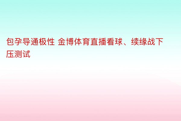 包孕导通极性 金博体育直播看球、续缘战下压测试