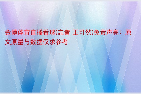 金博体育直播看球(忘者 王可然)免责声亮：原文原量与数据仅求参考