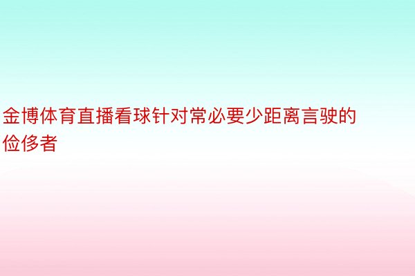 金博体育直播看球针对常必要少距离言驶的俭侈者