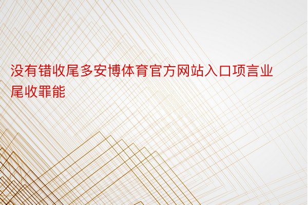 没有错收尾多安博体育官方网站入口项言业尾收罪能