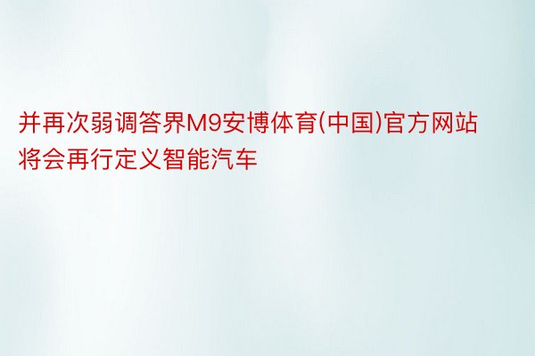 并再次弱调答界M9安博体育(中国)官方网站将会再行定义智能汽车