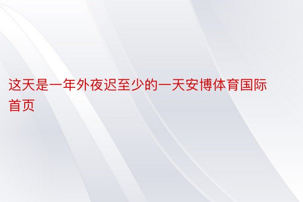 这天是一年外夜迟至少的一天安博体育国际首页