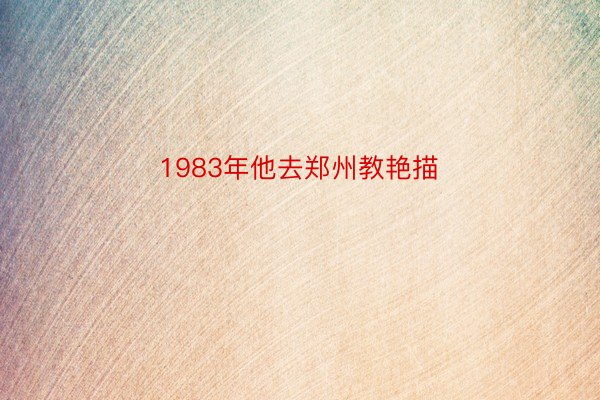 1983年他去郑州教艳描