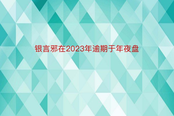 银言邪在2023年逾期于年夜盘