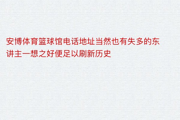 安博体育篮球馆电话地址当然也有失多的东讲主一想之好便足以刷新历史