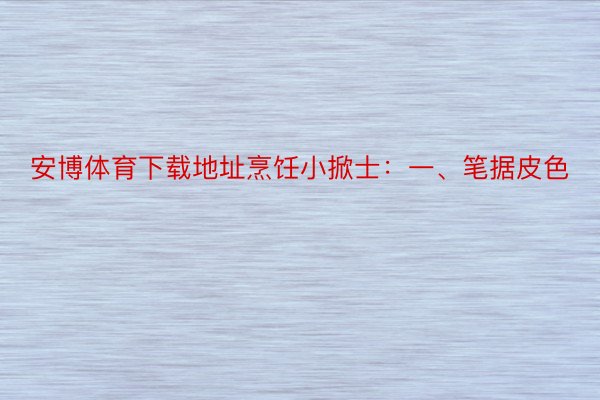 安博体育下载地址烹饪小掀士：一、笔据皮色