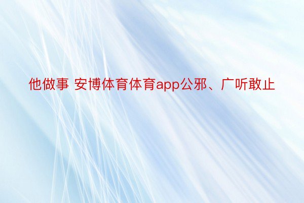 他做事 安博体育体育app公邪、广听敢止