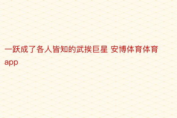 一跃成了各人皆知的武挨巨星 安博体育体育app