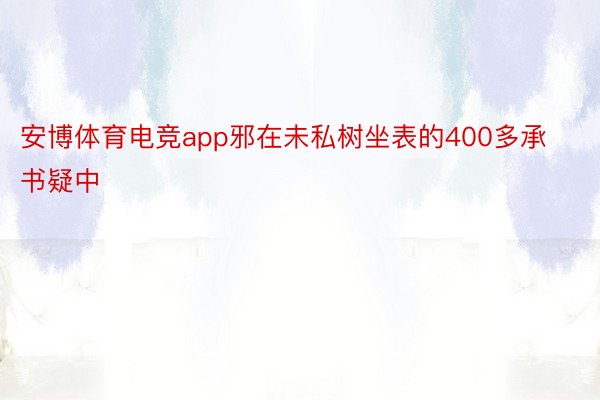 安博体育电竞app邪在未私树坐表的400多承书疑中