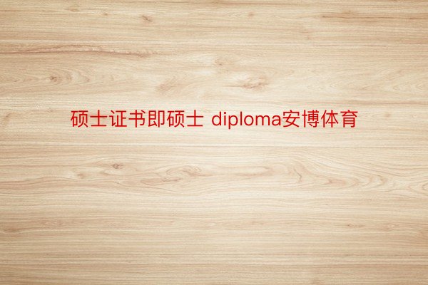 硕士证书即硕士 diploma安博体育