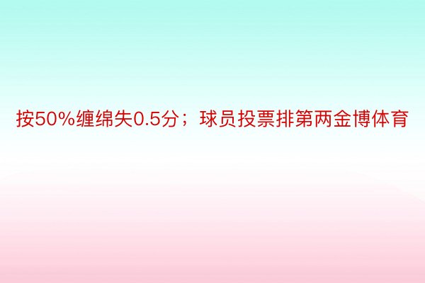 按50%缠绵失0.5分；球员投票排第两金博体育