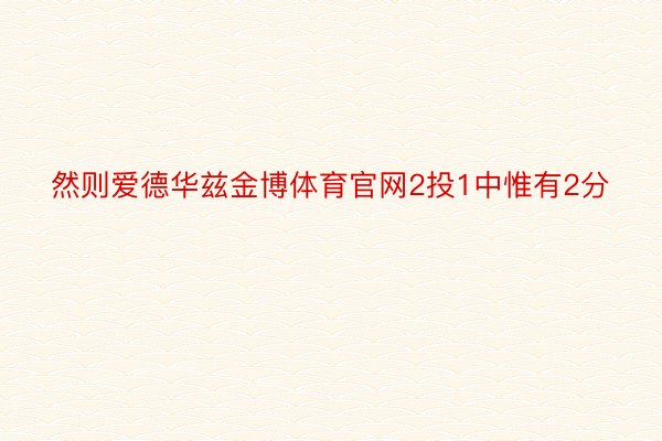 然则爱德华兹金博体育官网2投1中惟有2分