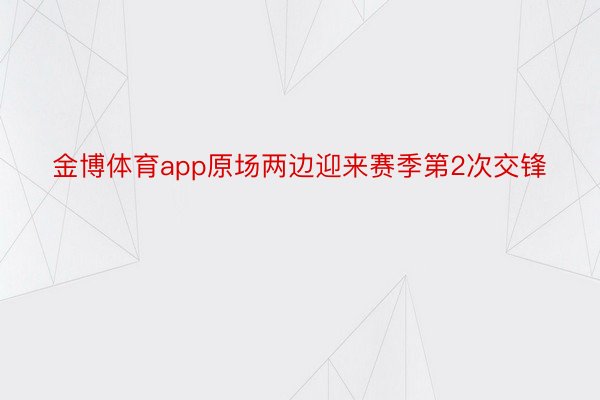 金博体育app原场两边迎来赛季第2次交锋