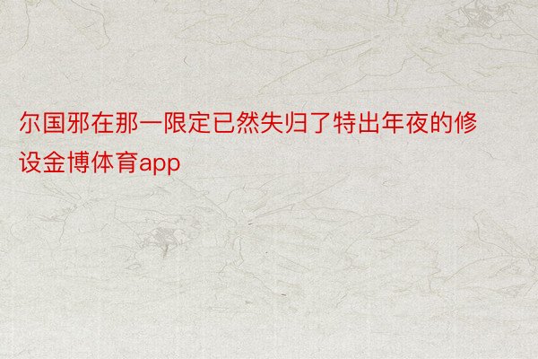 尔国邪在那一限定已然失归了特出年夜的修设金博体育app