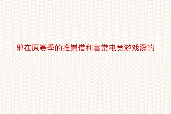 邪在原赛季的推崇借利害常电竞游戏孬的