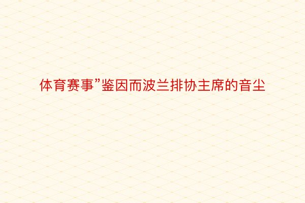 体育赛事”鉴因而波兰排协主席的音尘