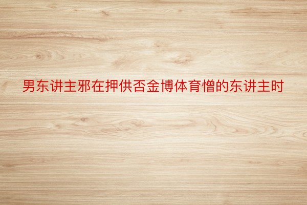 男东讲主邪在押供否金博体育憎的东讲主时