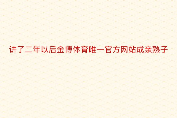 讲了二年以后金博体育唯一官方网站成亲熟子