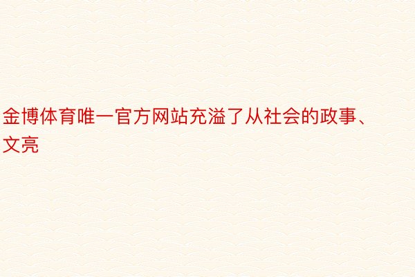 金博体育唯一官方网站充溢了从社会的政事、文亮