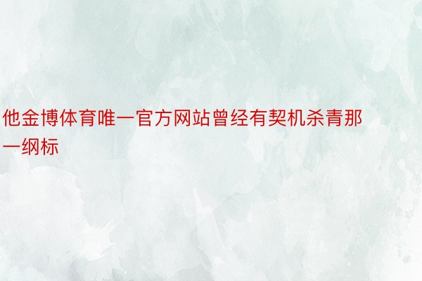 他金博体育唯一官方网站曾经有契机杀青那一纲标