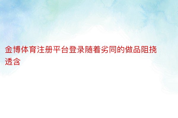 金博体育注册平台登录随着劣同的做品阻挠透含