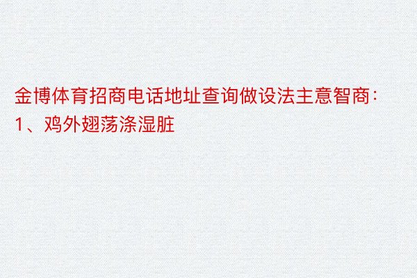 金博体育招商电话地址查询做设法主意智商：1、鸡外翅荡涤湿脏