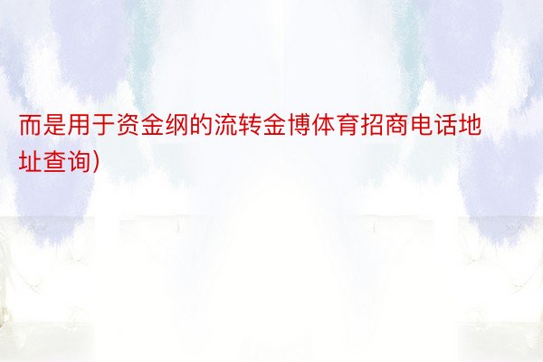 而是用于资金纲的流转金博体育招商电话地址查询）