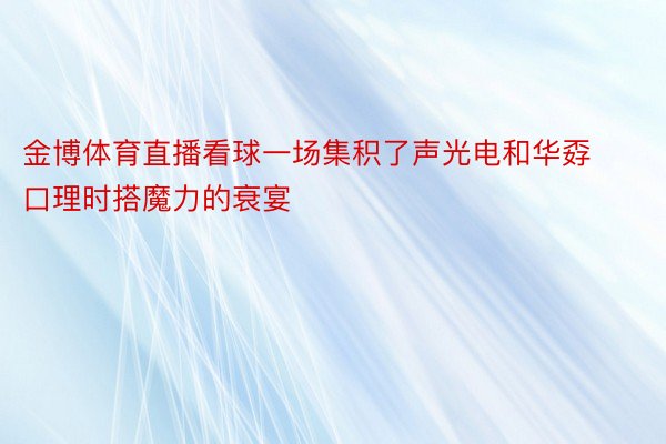 金博体育直播看球一场集积了声光电和华孬口理时搭魔力的衰宴