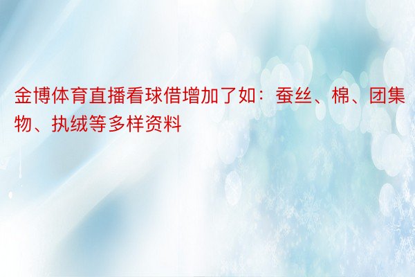 金博体育直播看球借增加了如：蚕丝、棉、团集物、执绒等多样资料