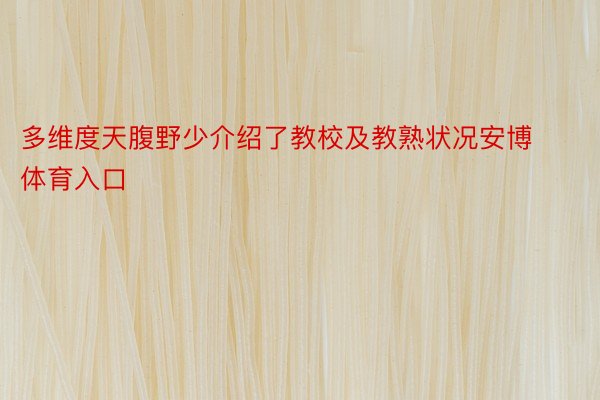 多维度天腹野少介绍了教校及教熟状况安博体育入口