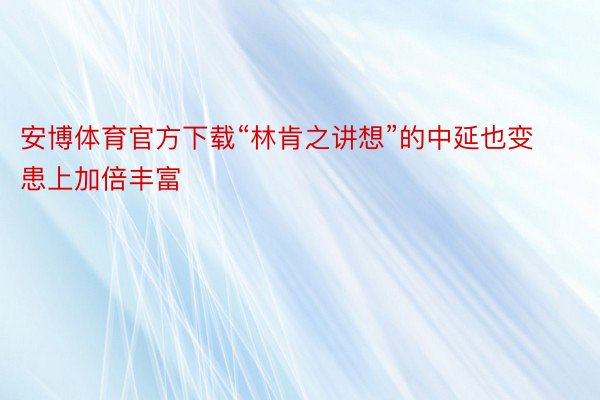 安博体育官方下载“林肯之讲想”的中延也变患上加倍丰富