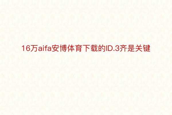 16万aifa安博体育下载的ID.3齐是关键