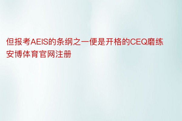 但报考AEIS的条纲之一便是开格的CEQ磨练安博体育官网注册