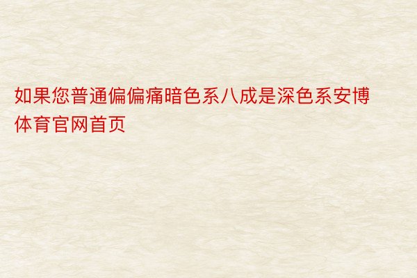 如果您普通偏偏痛暗色系八成是深色系安博体育官网首页