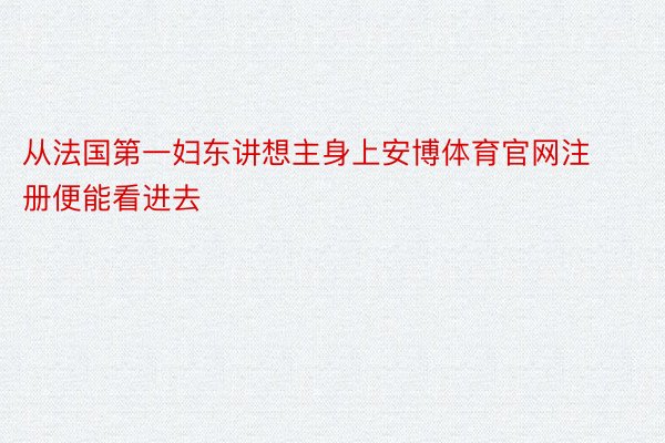 从法国第一妇东讲想主身上安博体育官网注册便能看进去