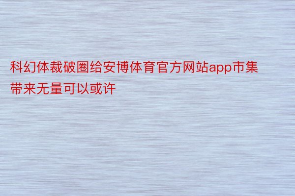 科幻体裁破圈给安博体育官方网站app市集带来无量可以或许