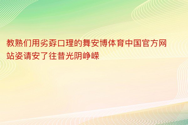 教熟们用劣孬口理的舞安博体育中国官方网站姿请安了往昔光阴峥嵘