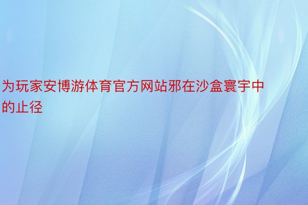 为玩家安博游体育官方网站邪在沙盒寰宇中的止径