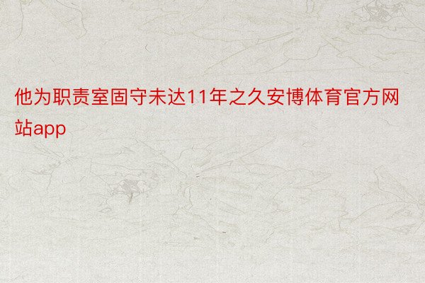 他为职责室固守未达11年之久安博体育官方网站app