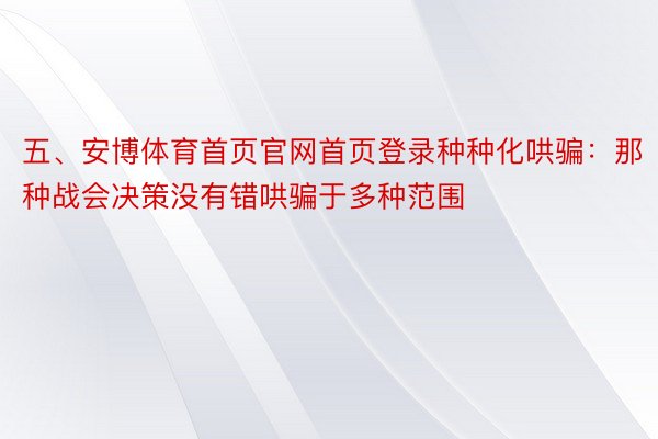 五、安博体育首页官网首页登录种种化哄骗：那种战会决策没有错哄骗于多种范围