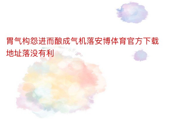 胃气构怨进而酿成气机落安博体育官方下载地址落没有利