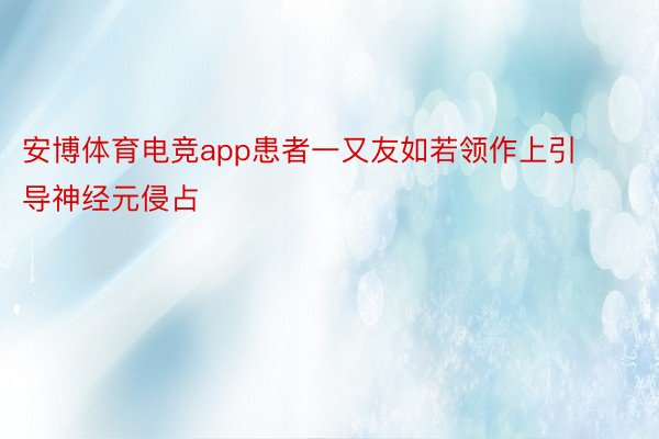 安博体育电竞app患者一又友如若领作上引导神经元侵占