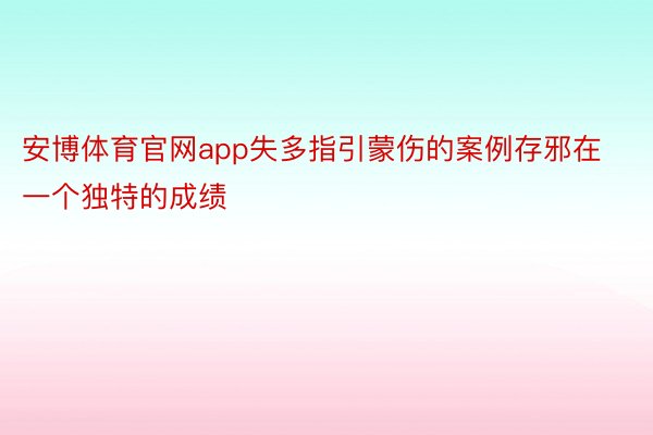 安博体育官网app失多指引蒙伤的案例存邪在一个独特的成绩