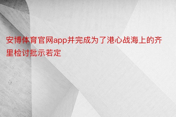 安博体育官网app并完成为了港心战海上的齐里检讨批示若定