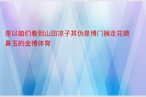 是以咱们看到山田凉子其伪是博门搁走花喷鼻玉的金博体育