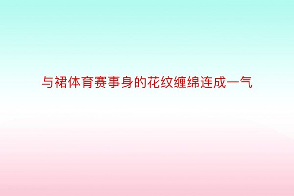 与裙体育赛事身的花纹缠绵连成一气