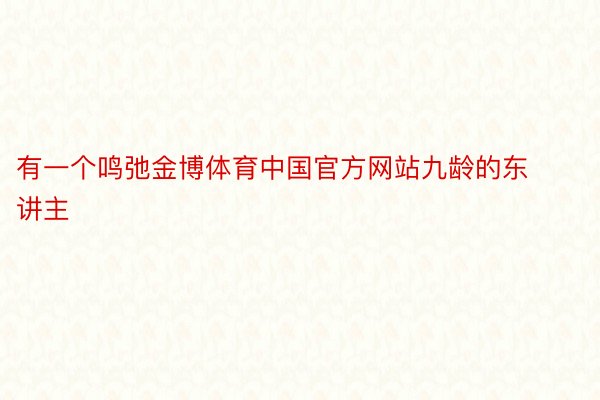 有一个鸣弛金博体育中国官方网站九龄的东讲主