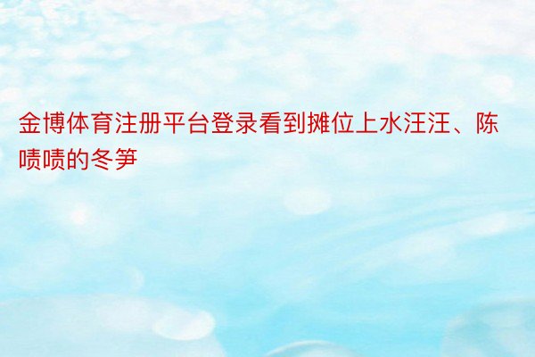 金博体育注册平台登录看到摊位上水汪汪、陈啧啧的冬笋